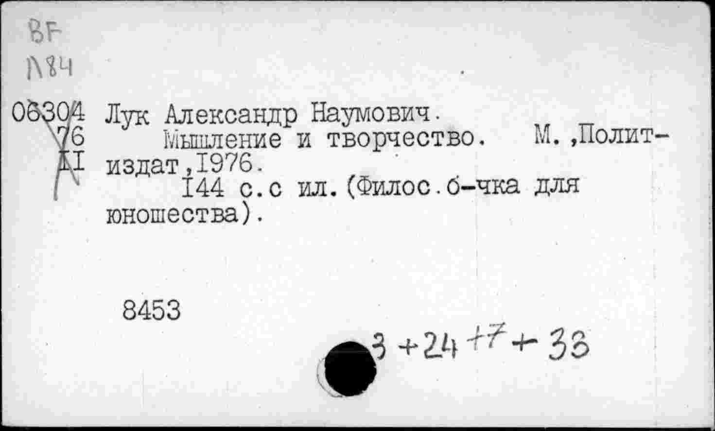 ﻿Лук Александр Наумович.
Мышление и творчество. М.,Полит издат,1976.
144 с.с ил.(Филос.б-чка для юношества).
8453